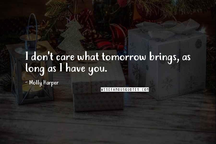 Molly Harper Quotes: I don't care what tomorrow brings, as long as I have you.