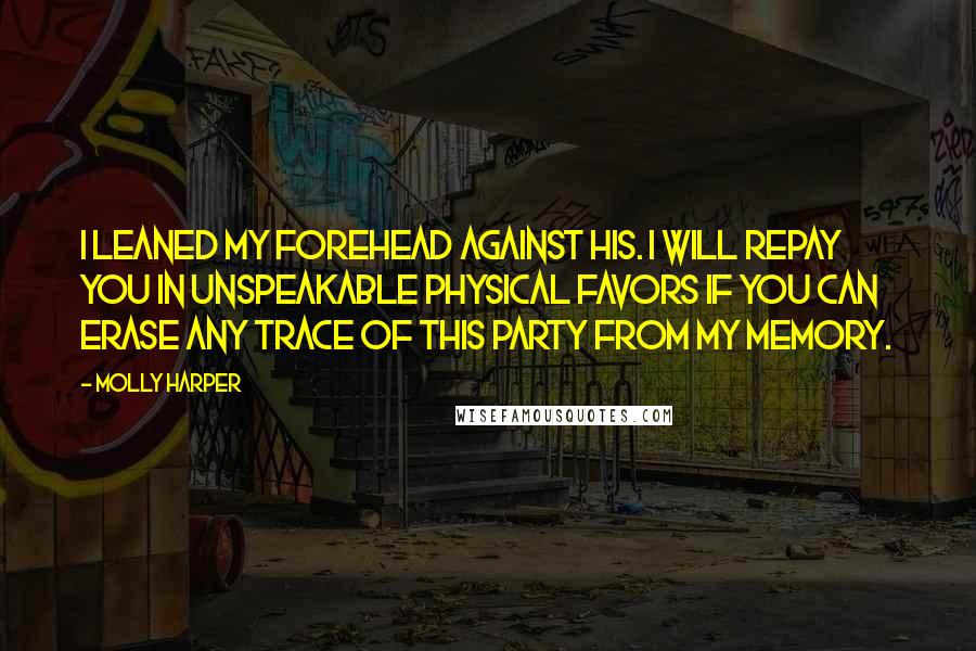 Molly Harper Quotes: I leaned my forehead against his. I will repay you in unspeakable physical favors if you can erase any trace of this party from my memory.