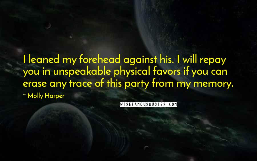 Molly Harper Quotes: I leaned my forehead against his. I will repay you in unspeakable physical favors if you can erase any trace of this party from my memory.