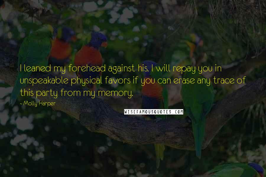 Molly Harper Quotes: I leaned my forehead against his. I will repay you in unspeakable physical favors if you can erase any trace of this party from my memory.