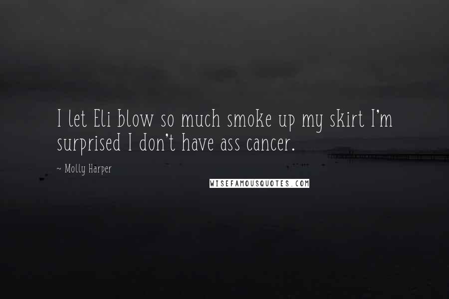 Molly Harper Quotes: I let Eli blow so much smoke up my skirt I'm surprised I don't have ass cancer.