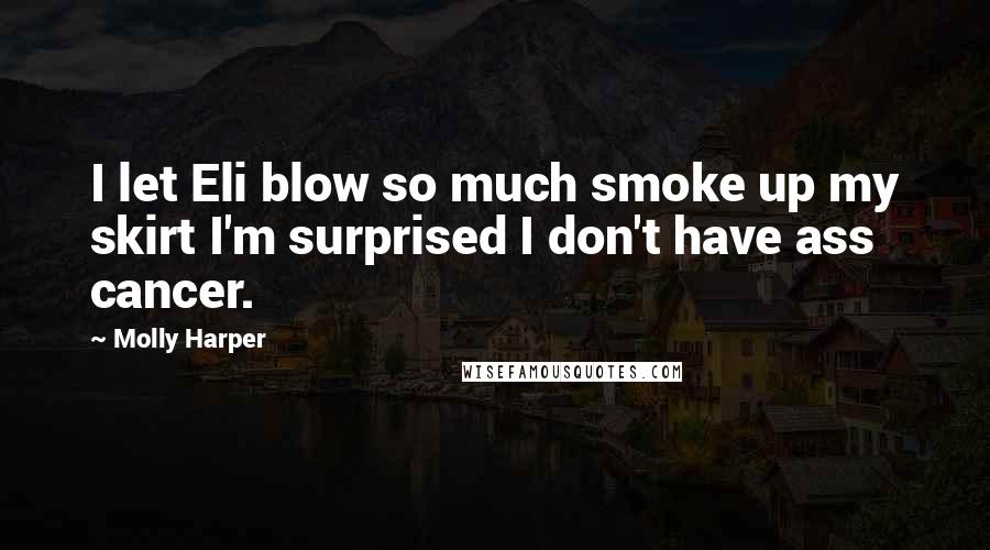 Molly Harper Quotes: I let Eli blow so much smoke up my skirt I'm surprised I don't have ass cancer.