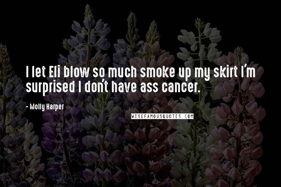 Molly Harper Quotes: I let Eli blow so much smoke up my skirt I'm surprised I don't have ass cancer.