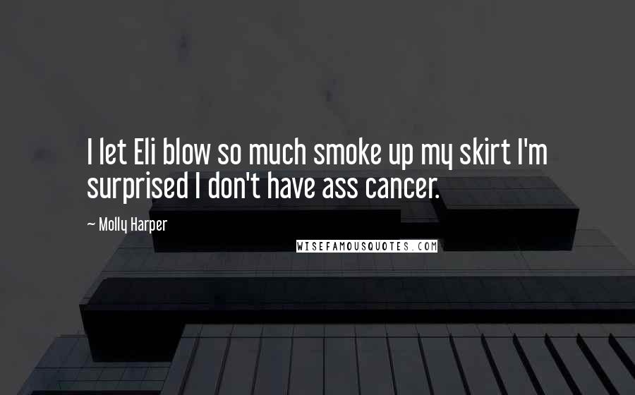 Molly Harper Quotes: I let Eli blow so much smoke up my skirt I'm surprised I don't have ass cancer.