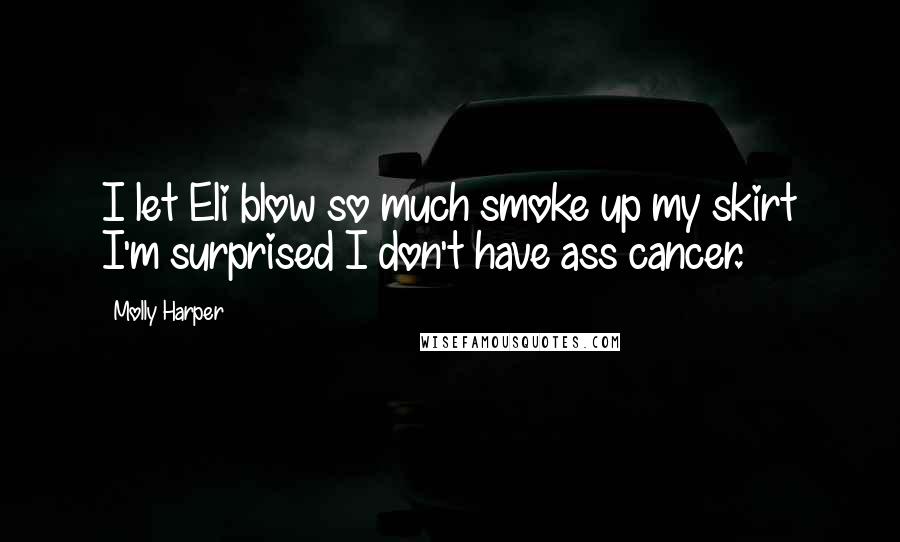 Molly Harper Quotes: I let Eli blow so much smoke up my skirt I'm surprised I don't have ass cancer.