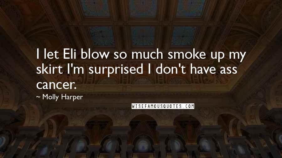 Molly Harper Quotes: I let Eli blow so much smoke up my skirt I'm surprised I don't have ass cancer.