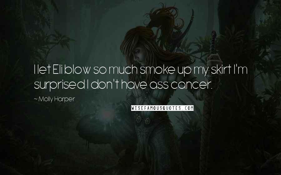 Molly Harper Quotes: I let Eli blow so much smoke up my skirt I'm surprised I don't have ass cancer.