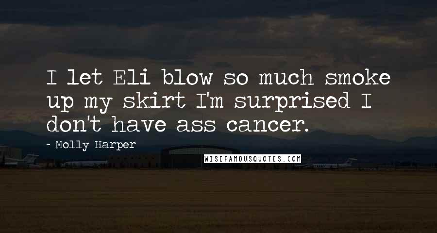 Molly Harper Quotes: I let Eli blow so much smoke up my skirt I'm surprised I don't have ass cancer.