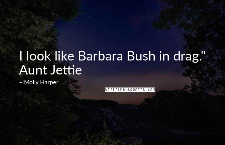 Molly Harper Quotes: I look like Barbara Bush in drag." Aunt Jettie