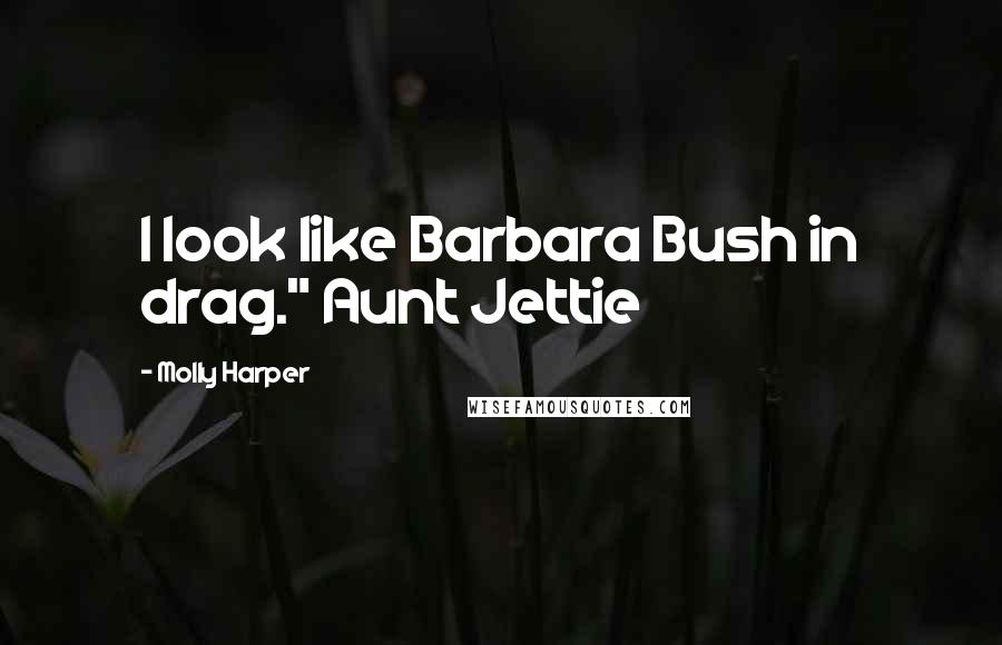 Molly Harper Quotes: I look like Barbara Bush in drag." Aunt Jettie