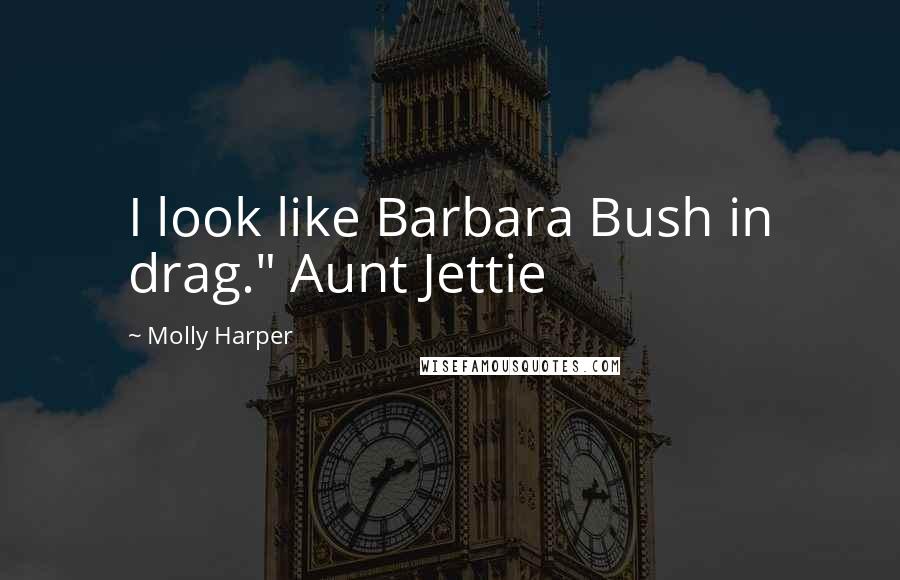 Molly Harper Quotes: I look like Barbara Bush in drag." Aunt Jettie