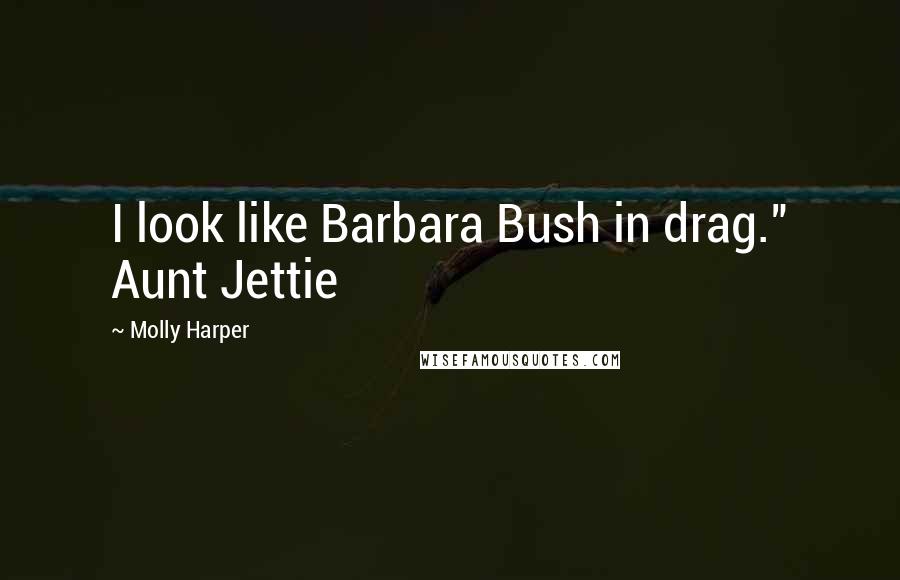 Molly Harper Quotes: I look like Barbara Bush in drag." Aunt Jettie