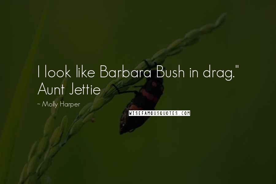 Molly Harper Quotes: I look like Barbara Bush in drag." Aunt Jettie