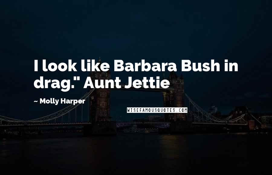 Molly Harper Quotes: I look like Barbara Bush in drag." Aunt Jettie
