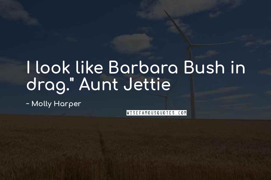 Molly Harper Quotes: I look like Barbara Bush in drag." Aunt Jettie