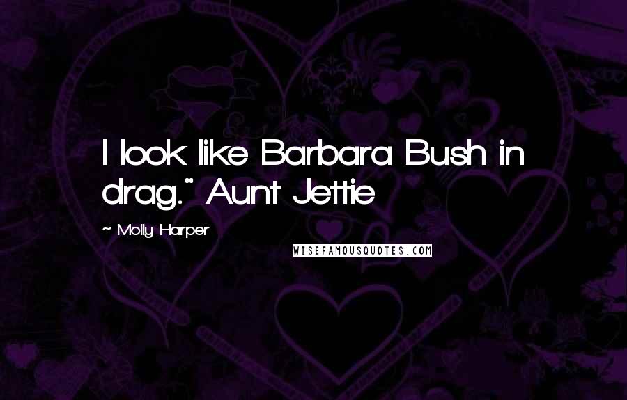 Molly Harper Quotes: I look like Barbara Bush in drag." Aunt Jettie