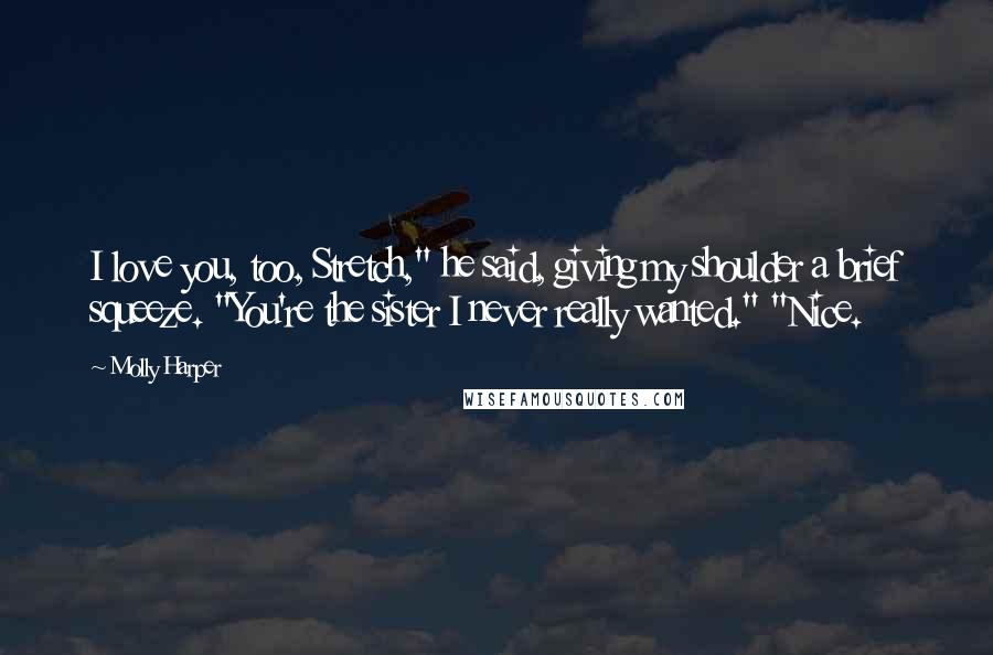 Molly Harper Quotes: I love you, too, Stretch," he said, giving my shoulder a brief squeeze. "You're the sister I never really wanted." "Nice.