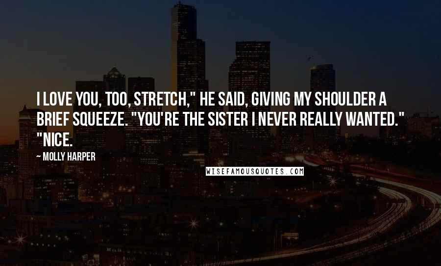 Molly Harper Quotes: I love you, too, Stretch," he said, giving my shoulder a brief squeeze. "You're the sister I never really wanted." "Nice.