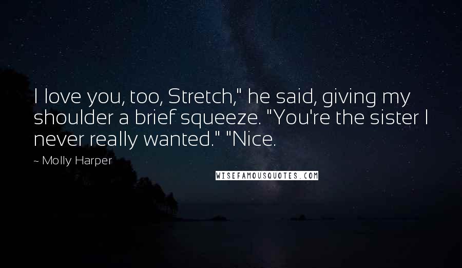 Molly Harper Quotes: I love you, too, Stretch," he said, giving my shoulder a brief squeeze. "You're the sister I never really wanted." "Nice.