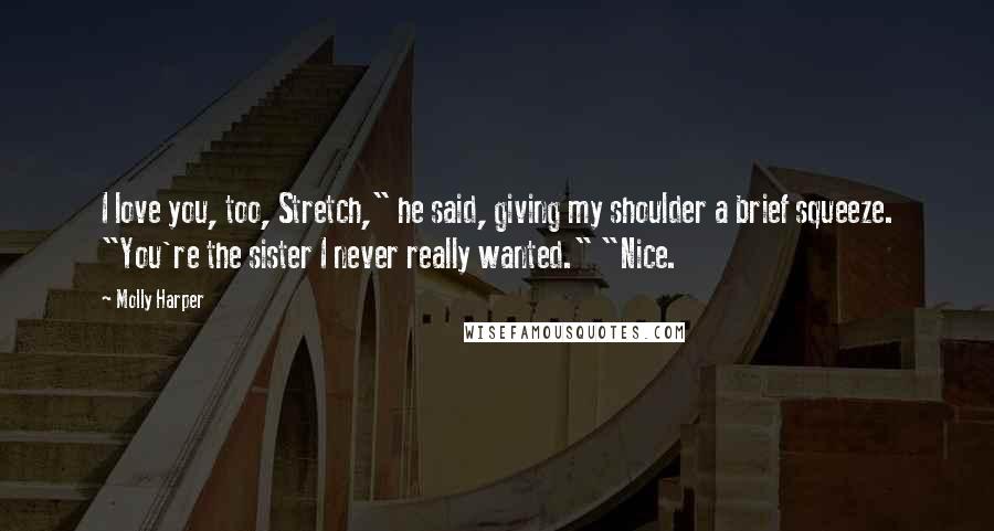 Molly Harper Quotes: I love you, too, Stretch," he said, giving my shoulder a brief squeeze. "You're the sister I never really wanted." "Nice.
