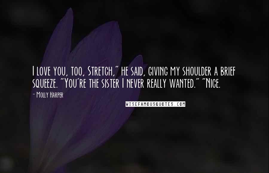 Molly Harper Quotes: I love you, too, Stretch," he said, giving my shoulder a brief squeeze. "You're the sister I never really wanted." "Nice.