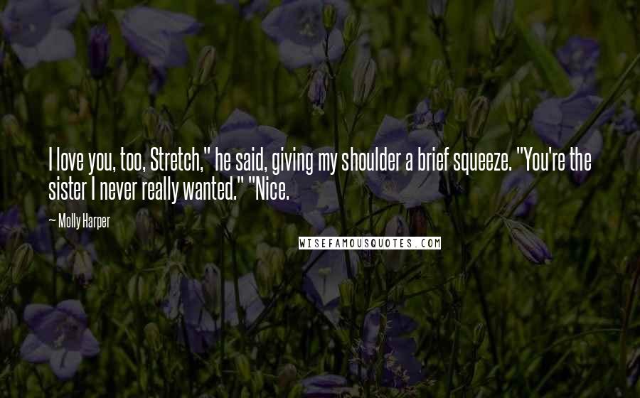 Molly Harper Quotes: I love you, too, Stretch," he said, giving my shoulder a brief squeeze. "You're the sister I never really wanted." "Nice.