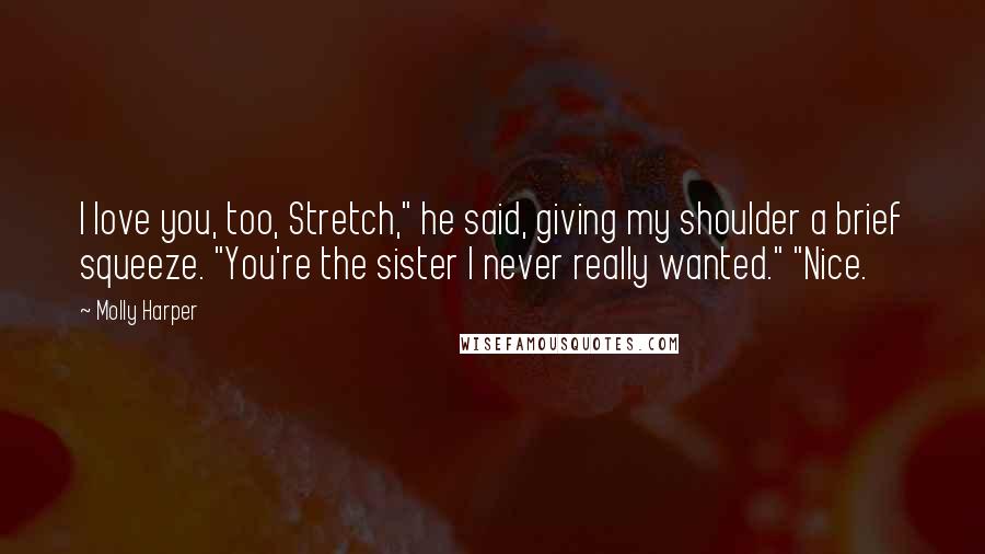 Molly Harper Quotes: I love you, too, Stretch," he said, giving my shoulder a brief squeeze. "You're the sister I never really wanted." "Nice.