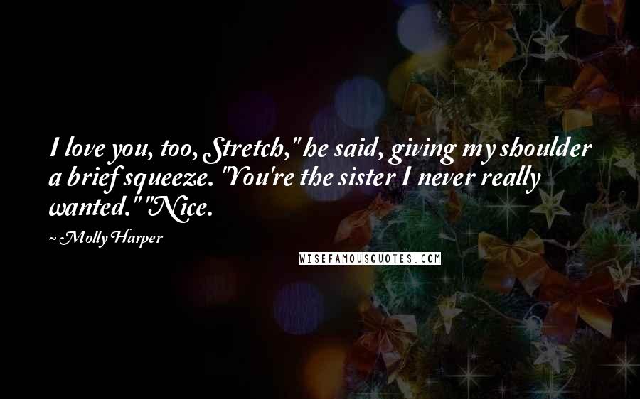 Molly Harper Quotes: I love you, too, Stretch," he said, giving my shoulder a brief squeeze. "You're the sister I never really wanted." "Nice.