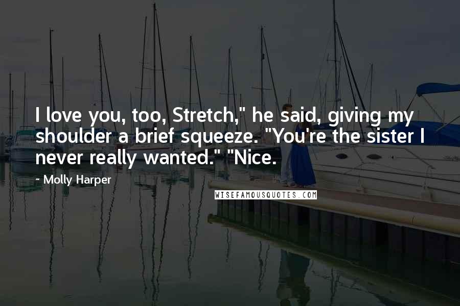 Molly Harper Quotes: I love you, too, Stretch," he said, giving my shoulder a brief squeeze. "You're the sister I never really wanted." "Nice.