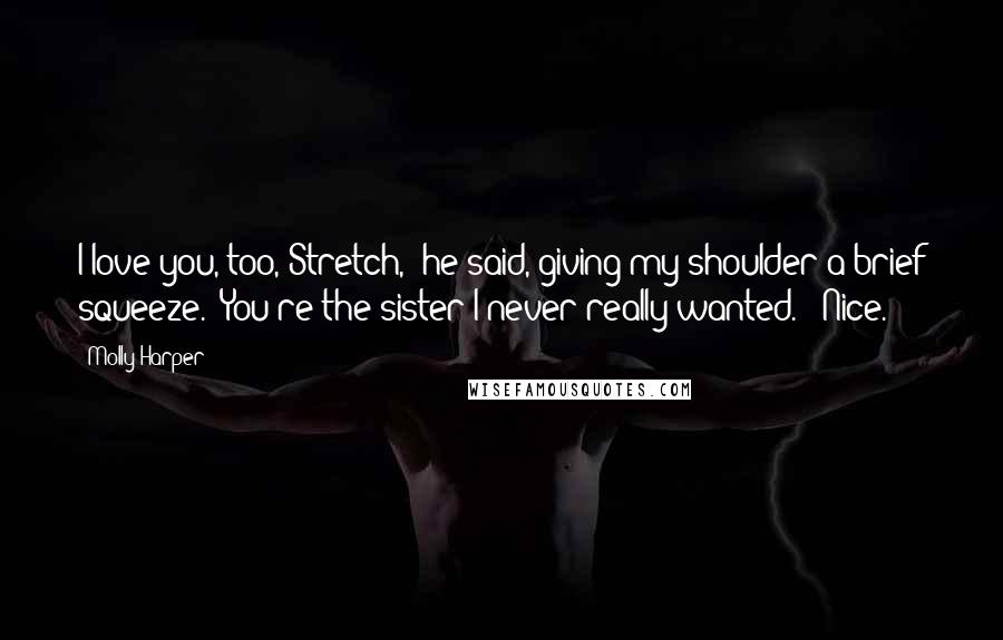 Molly Harper Quotes: I love you, too, Stretch," he said, giving my shoulder a brief squeeze. "You're the sister I never really wanted." "Nice.