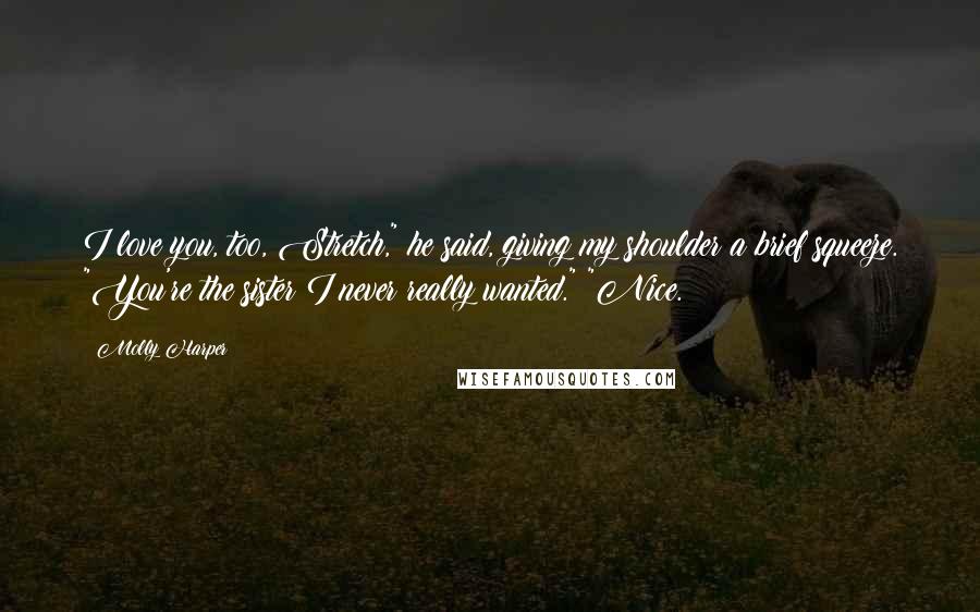 Molly Harper Quotes: I love you, too, Stretch," he said, giving my shoulder a brief squeeze. "You're the sister I never really wanted." "Nice.