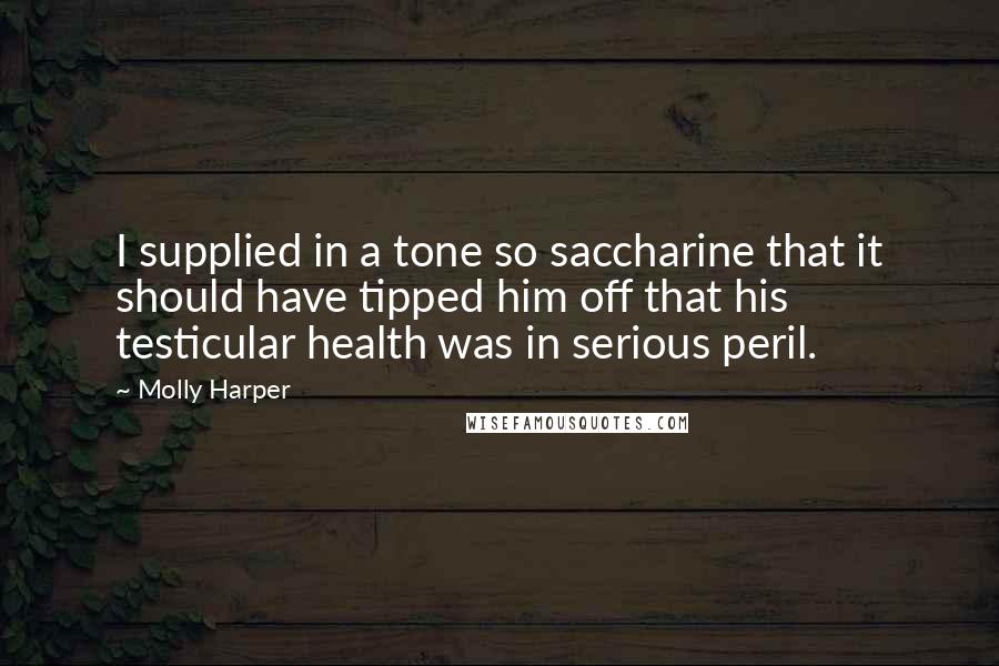 Molly Harper Quotes: I supplied in a tone so saccharine that it should have tipped him off that his testicular health was in serious peril.
