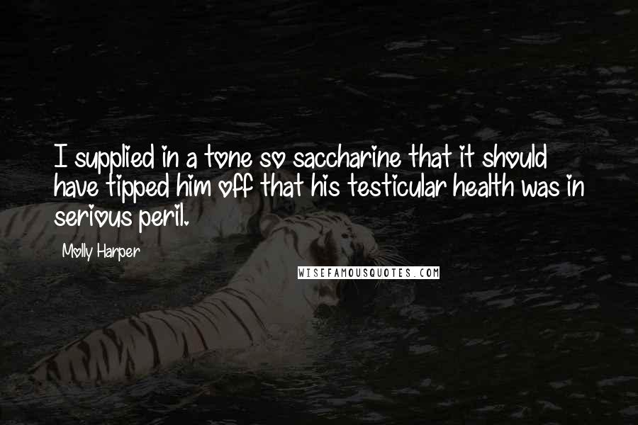 Molly Harper Quotes: I supplied in a tone so saccharine that it should have tipped him off that his testicular health was in serious peril.