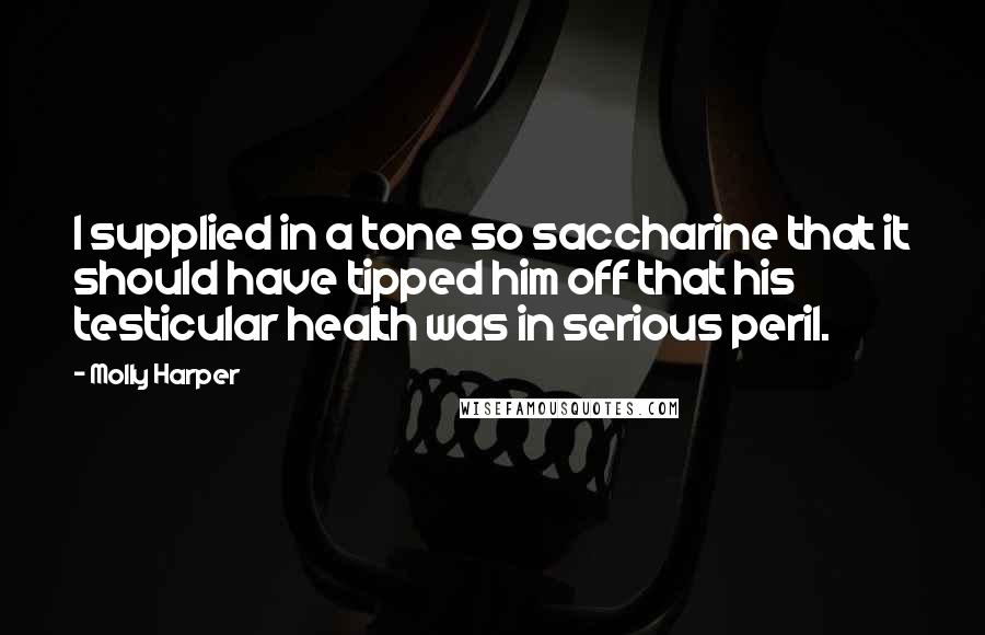 Molly Harper Quotes: I supplied in a tone so saccharine that it should have tipped him off that his testicular health was in serious peril.