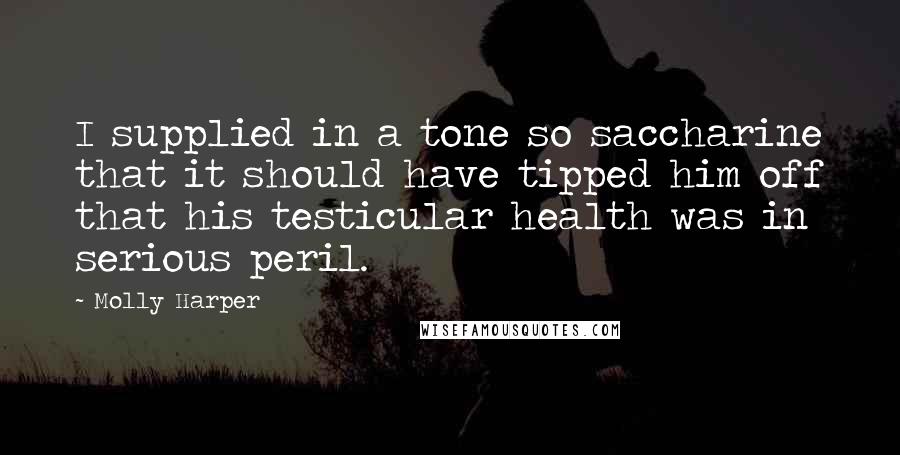 Molly Harper Quotes: I supplied in a tone so saccharine that it should have tipped him off that his testicular health was in serious peril.