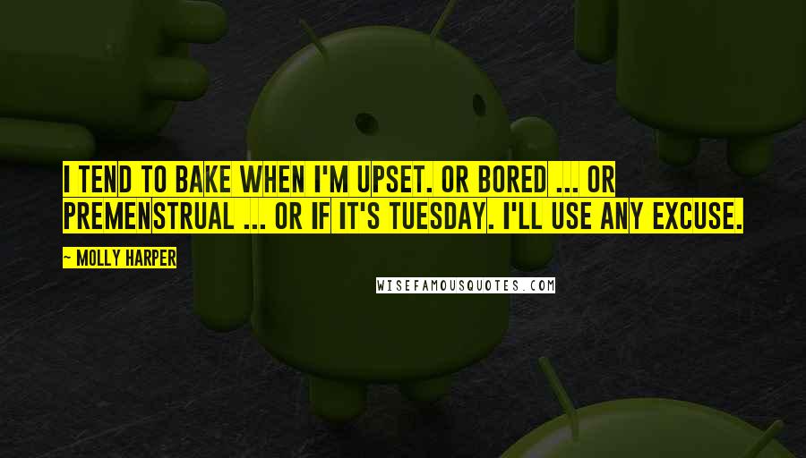 Molly Harper Quotes: I tend to bake when I'm upset. Or bored ... or premenstrual ... or if it's Tuesday. I'll use any excuse.