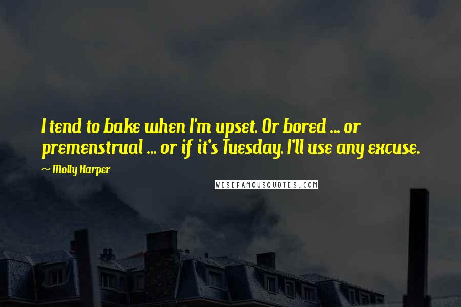 Molly Harper Quotes: I tend to bake when I'm upset. Or bored ... or premenstrual ... or if it's Tuesday. I'll use any excuse.