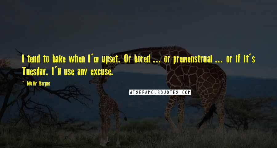 Molly Harper Quotes: I tend to bake when I'm upset. Or bored ... or premenstrual ... or if it's Tuesday. I'll use any excuse.
