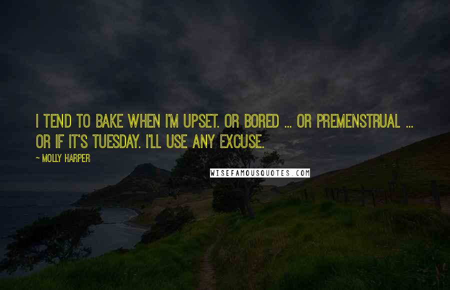 Molly Harper Quotes: I tend to bake when I'm upset. Or bored ... or premenstrual ... or if it's Tuesday. I'll use any excuse.