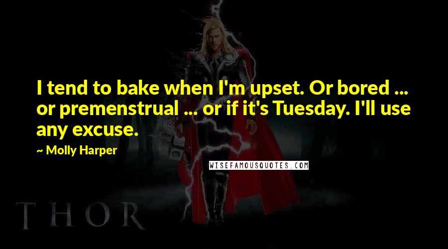 Molly Harper Quotes: I tend to bake when I'm upset. Or bored ... or premenstrual ... or if it's Tuesday. I'll use any excuse.