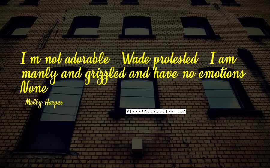 Molly Harper Quotes: I'm not adorable," Wade protested. "I am manly and grizzled and have no emotions. None.