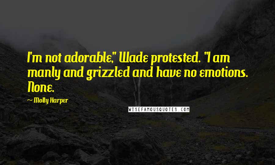 Molly Harper Quotes: I'm not adorable," Wade protested. "I am manly and grizzled and have no emotions. None.