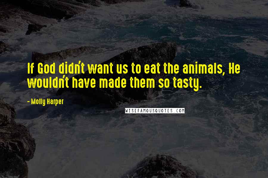 Molly Harper Quotes: If God didn't want us to eat the animals, He wouldn't have made them so tasty.