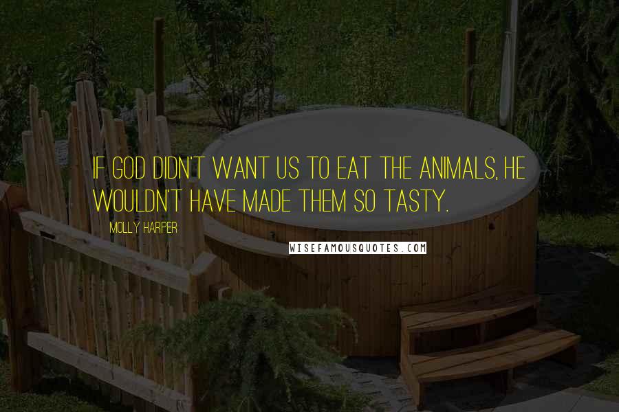Molly Harper Quotes: If God didn't want us to eat the animals, He wouldn't have made them so tasty.