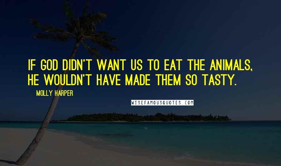 Molly Harper Quotes: If God didn't want us to eat the animals, He wouldn't have made them so tasty.