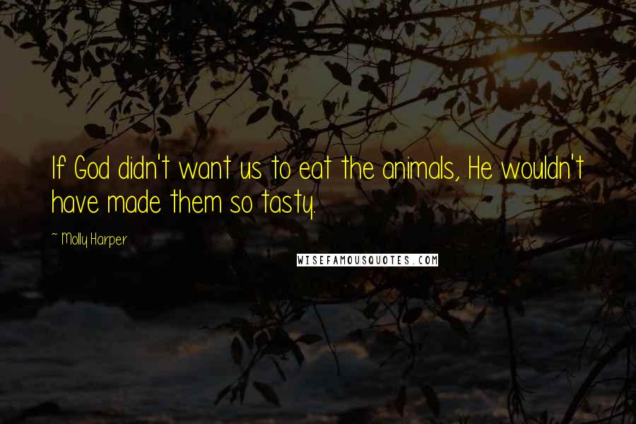 Molly Harper Quotes: If God didn't want us to eat the animals, He wouldn't have made them so tasty.