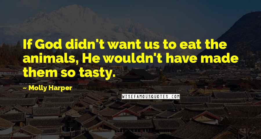Molly Harper Quotes: If God didn't want us to eat the animals, He wouldn't have made them so tasty.