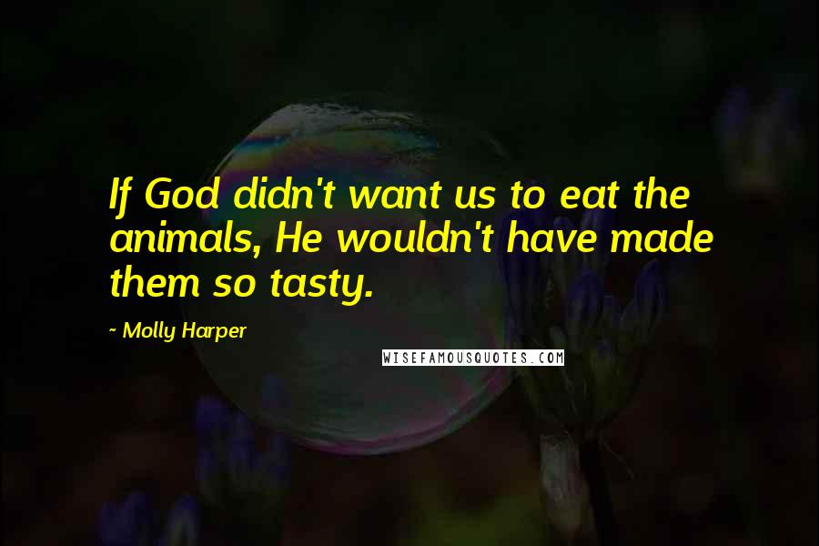 Molly Harper Quotes: If God didn't want us to eat the animals, He wouldn't have made them so tasty.