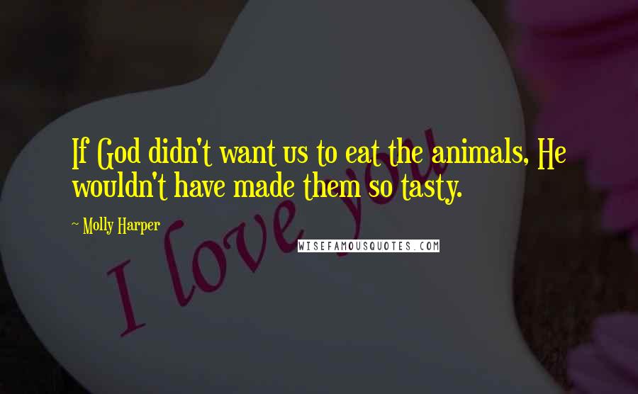 Molly Harper Quotes: If God didn't want us to eat the animals, He wouldn't have made them so tasty.