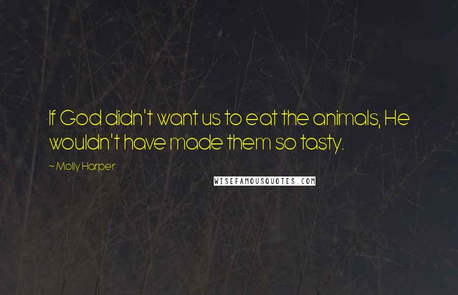 Molly Harper Quotes: If God didn't want us to eat the animals, He wouldn't have made them so tasty.